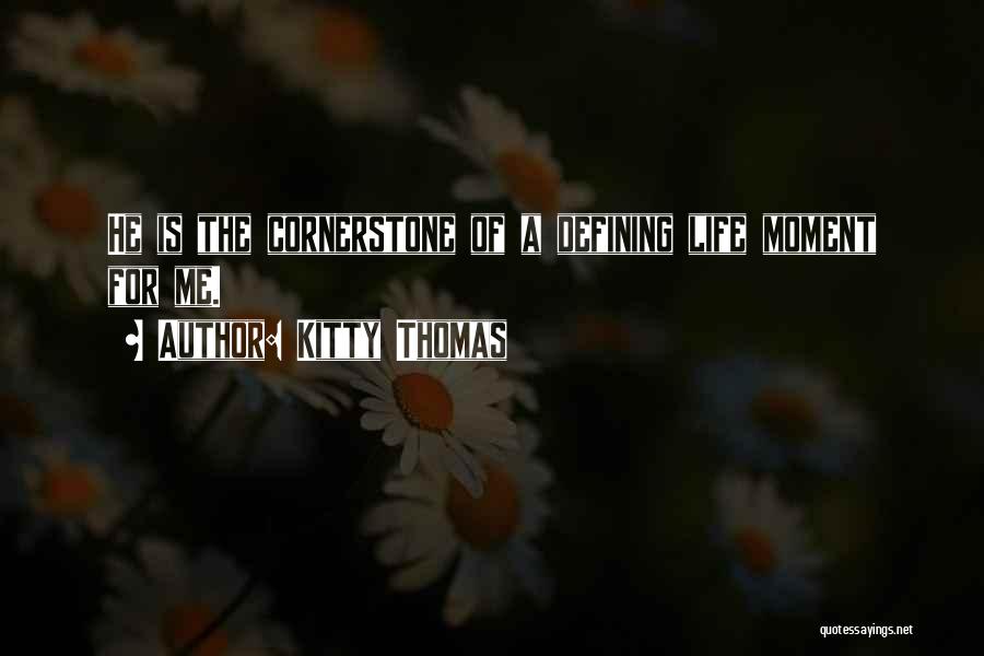 Kitty Thomas Quotes: He Is The Cornerstone Of A Defining Life Moment For Me.