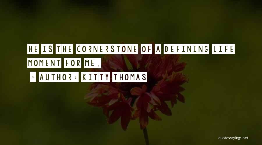 Kitty Thomas Quotes: He Is The Cornerstone Of A Defining Life Moment For Me.