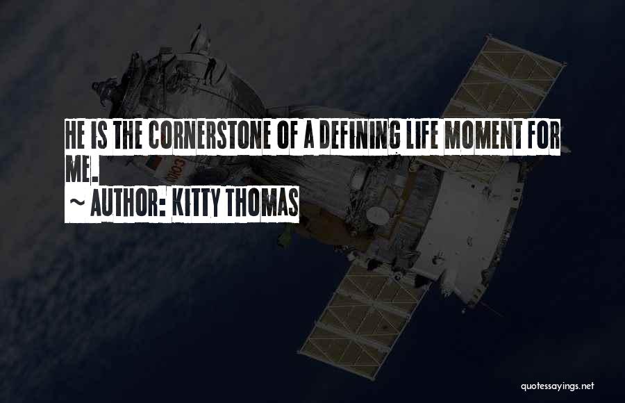 Kitty Thomas Quotes: He Is The Cornerstone Of A Defining Life Moment For Me.