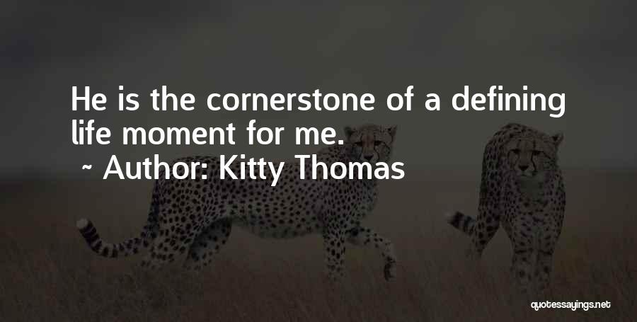 Kitty Thomas Quotes: He Is The Cornerstone Of A Defining Life Moment For Me.