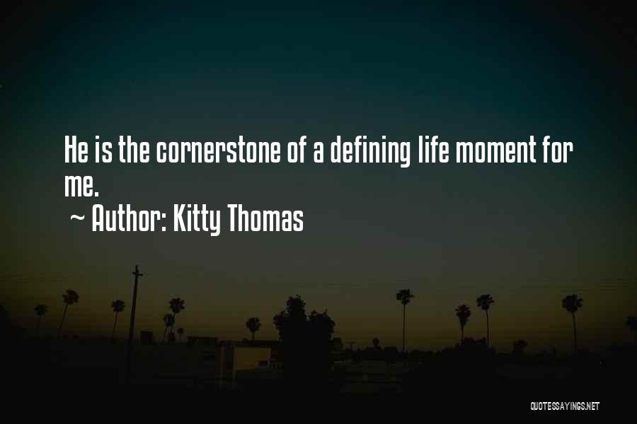 Kitty Thomas Quotes: He Is The Cornerstone Of A Defining Life Moment For Me.