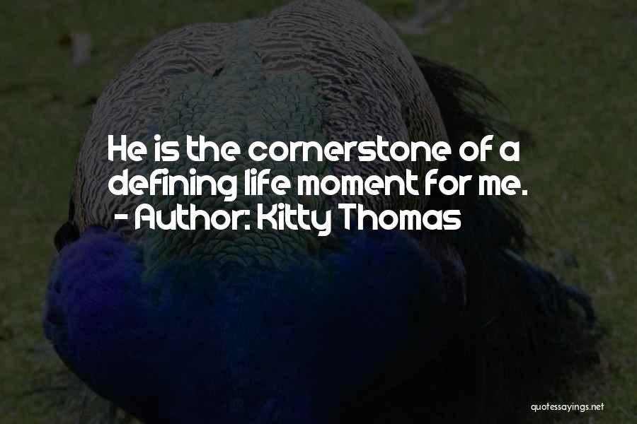 Kitty Thomas Quotes: He Is The Cornerstone Of A Defining Life Moment For Me.