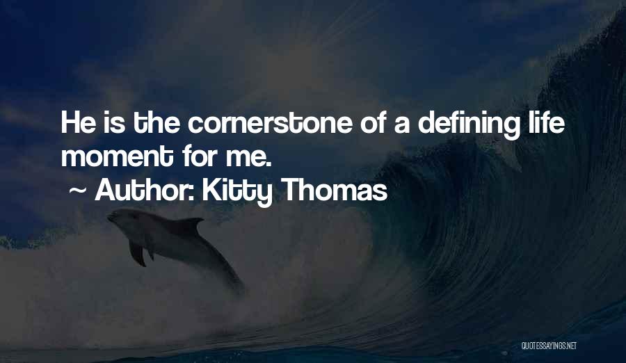 Kitty Thomas Quotes: He Is The Cornerstone Of A Defining Life Moment For Me.