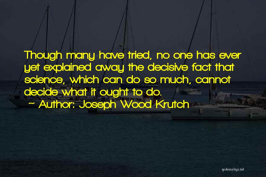 Joseph Wood Krutch Quotes: Though Many Have Tried, No One Has Ever Yet Explained Away The Decisive Fact That Science, Which Can Do So