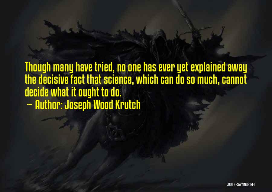 Joseph Wood Krutch Quotes: Though Many Have Tried, No One Has Ever Yet Explained Away The Decisive Fact That Science, Which Can Do So