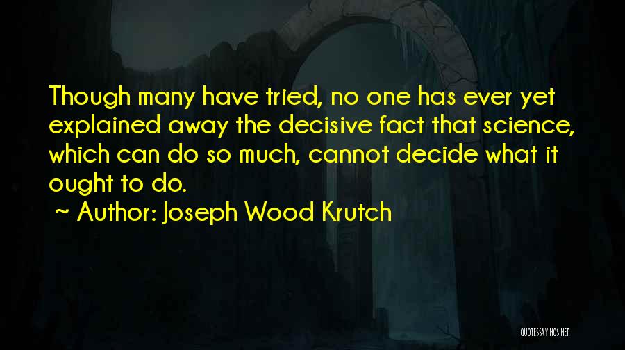 Joseph Wood Krutch Quotes: Though Many Have Tried, No One Has Ever Yet Explained Away The Decisive Fact That Science, Which Can Do So