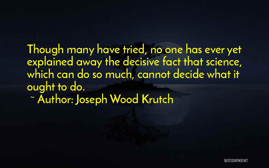 Joseph Wood Krutch Quotes: Though Many Have Tried, No One Has Ever Yet Explained Away The Decisive Fact That Science, Which Can Do So