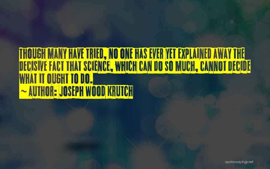 Joseph Wood Krutch Quotes: Though Many Have Tried, No One Has Ever Yet Explained Away The Decisive Fact That Science, Which Can Do So