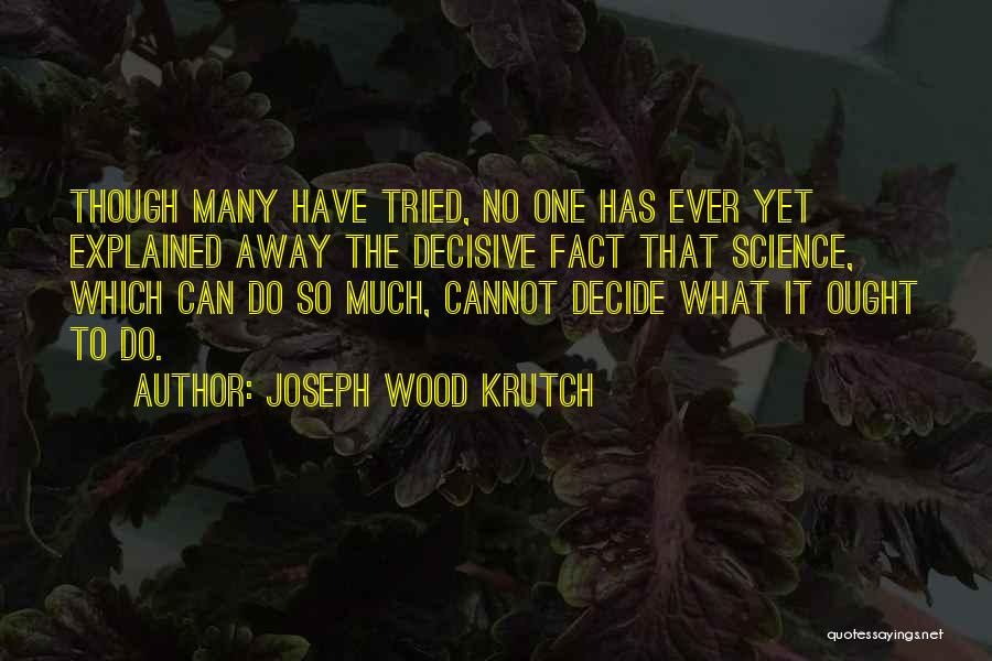 Joseph Wood Krutch Quotes: Though Many Have Tried, No One Has Ever Yet Explained Away The Decisive Fact That Science, Which Can Do So