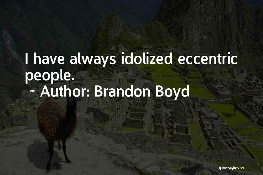 Brandon Boyd Quotes: I Have Always Idolized Eccentric People.