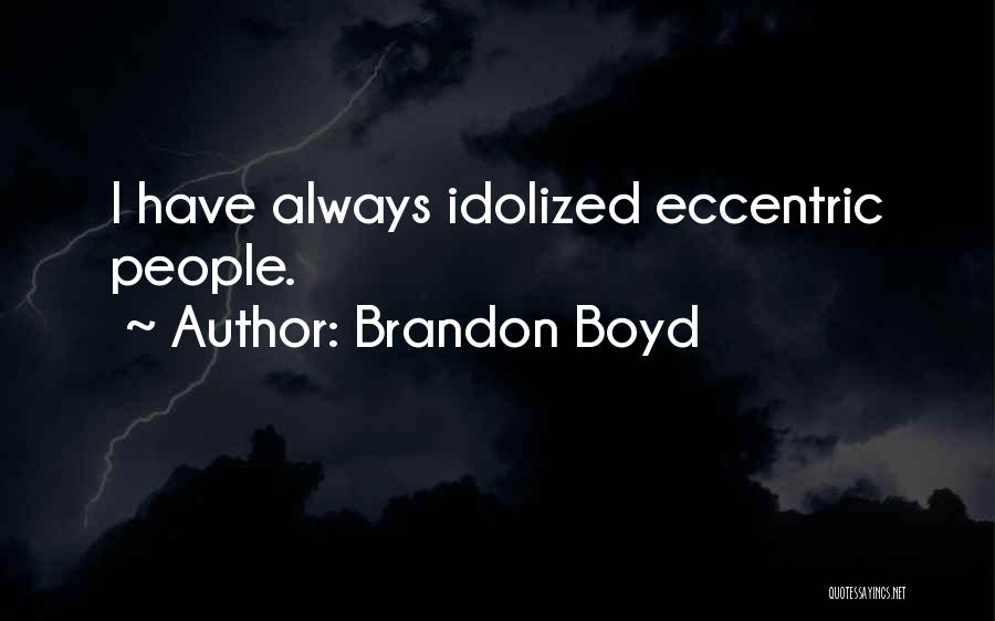 Brandon Boyd Quotes: I Have Always Idolized Eccentric People.