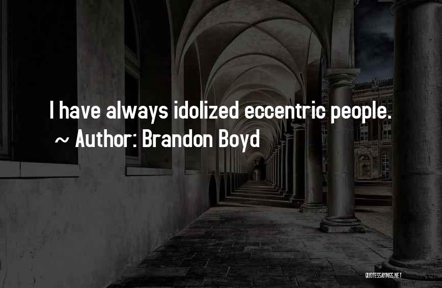 Brandon Boyd Quotes: I Have Always Idolized Eccentric People.