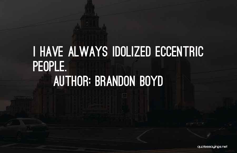 Brandon Boyd Quotes: I Have Always Idolized Eccentric People.