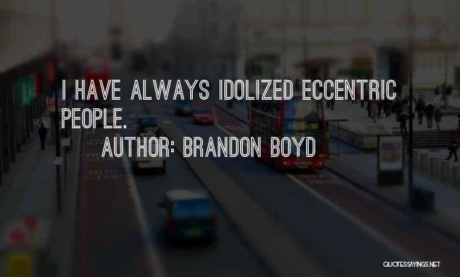 Brandon Boyd Quotes: I Have Always Idolized Eccentric People.