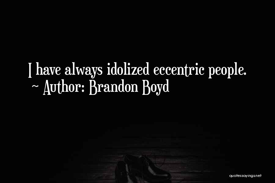 Brandon Boyd Quotes: I Have Always Idolized Eccentric People.