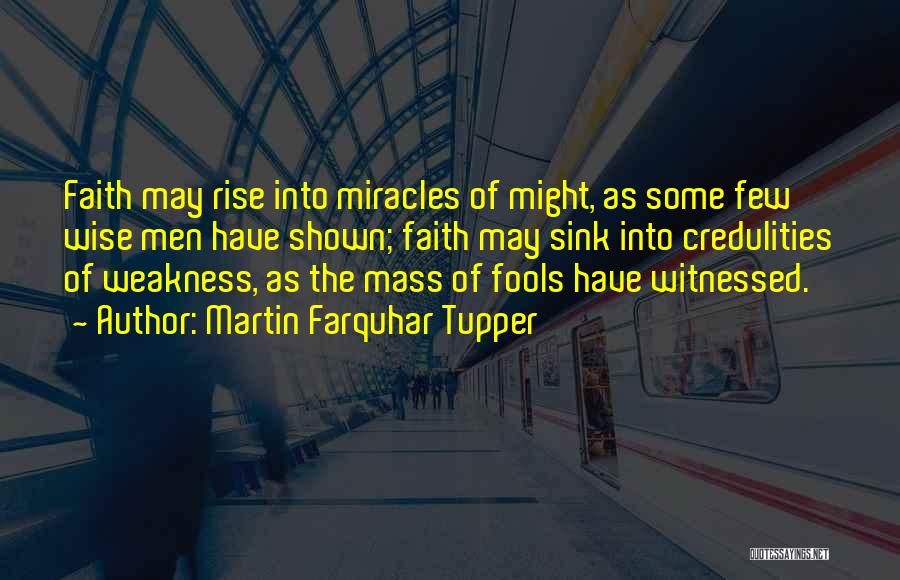 Martin Farquhar Tupper Quotes: Faith May Rise Into Miracles Of Might, As Some Few Wise Men Have Shown; Faith May Sink Into Credulities Of