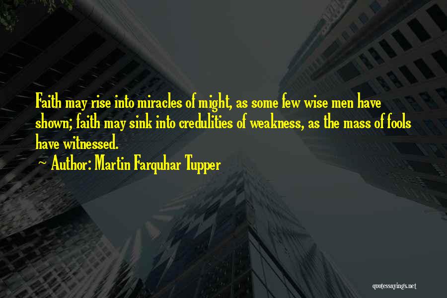 Martin Farquhar Tupper Quotes: Faith May Rise Into Miracles Of Might, As Some Few Wise Men Have Shown; Faith May Sink Into Credulities Of