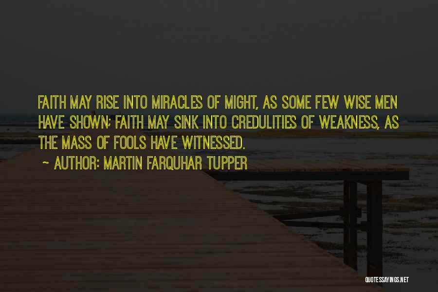 Martin Farquhar Tupper Quotes: Faith May Rise Into Miracles Of Might, As Some Few Wise Men Have Shown; Faith May Sink Into Credulities Of