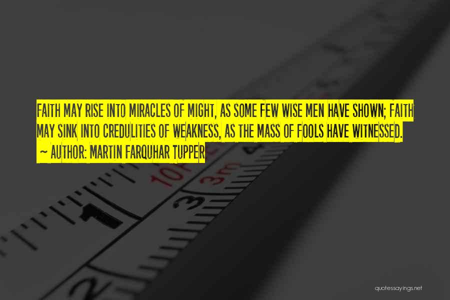 Martin Farquhar Tupper Quotes: Faith May Rise Into Miracles Of Might, As Some Few Wise Men Have Shown; Faith May Sink Into Credulities Of