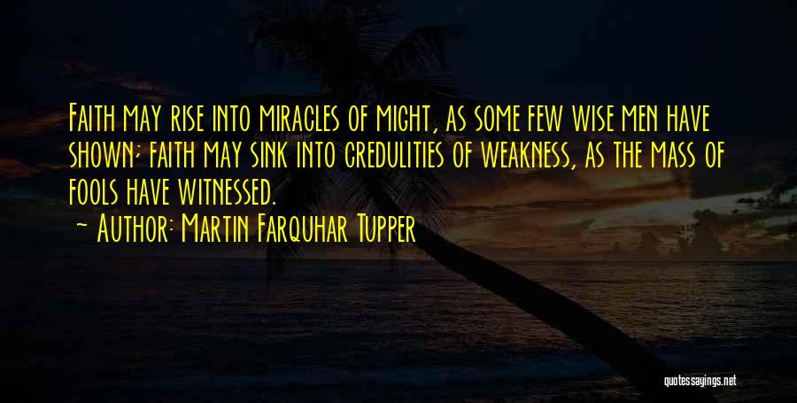 Martin Farquhar Tupper Quotes: Faith May Rise Into Miracles Of Might, As Some Few Wise Men Have Shown; Faith May Sink Into Credulities Of