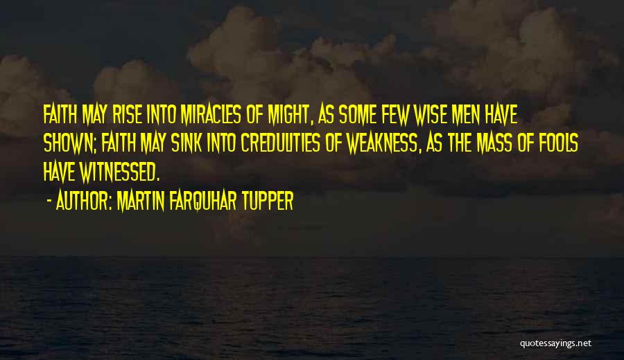 Martin Farquhar Tupper Quotes: Faith May Rise Into Miracles Of Might, As Some Few Wise Men Have Shown; Faith May Sink Into Credulities Of