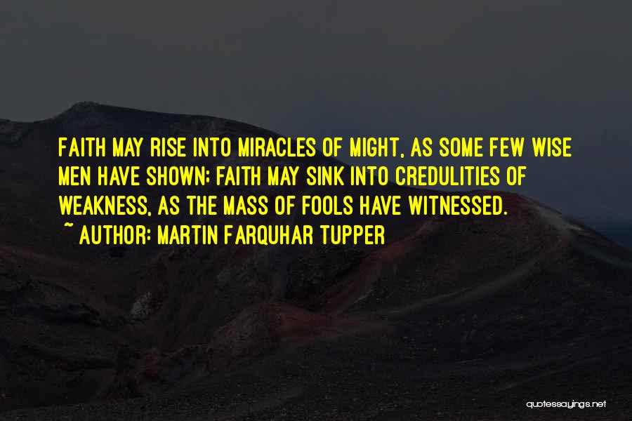 Martin Farquhar Tupper Quotes: Faith May Rise Into Miracles Of Might, As Some Few Wise Men Have Shown; Faith May Sink Into Credulities Of