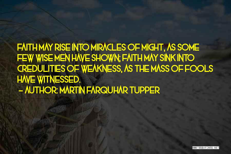 Martin Farquhar Tupper Quotes: Faith May Rise Into Miracles Of Might, As Some Few Wise Men Have Shown; Faith May Sink Into Credulities Of