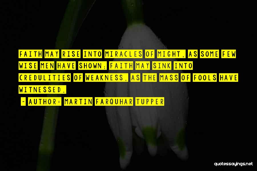 Martin Farquhar Tupper Quotes: Faith May Rise Into Miracles Of Might, As Some Few Wise Men Have Shown; Faith May Sink Into Credulities Of