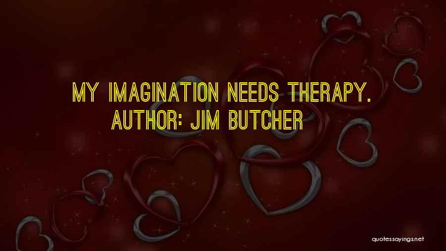 Jim Butcher Quotes: My Imagination Needs Therapy.