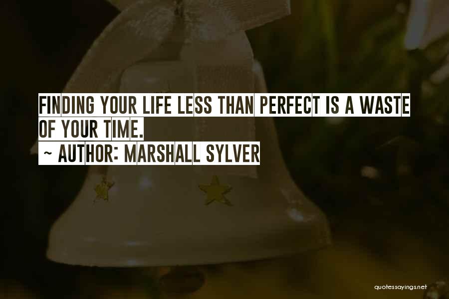 Marshall Sylver Quotes: Finding Your Life Less Than Perfect Is A Waste Of Your Time.