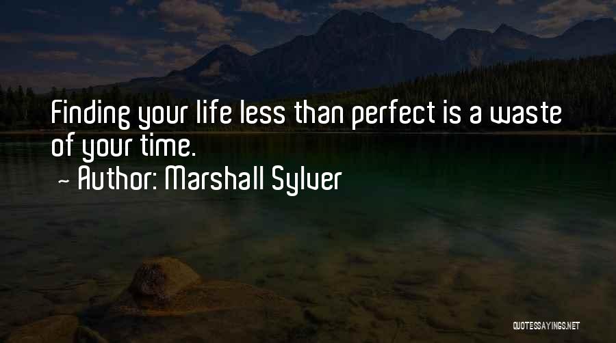 Marshall Sylver Quotes: Finding Your Life Less Than Perfect Is A Waste Of Your Time.