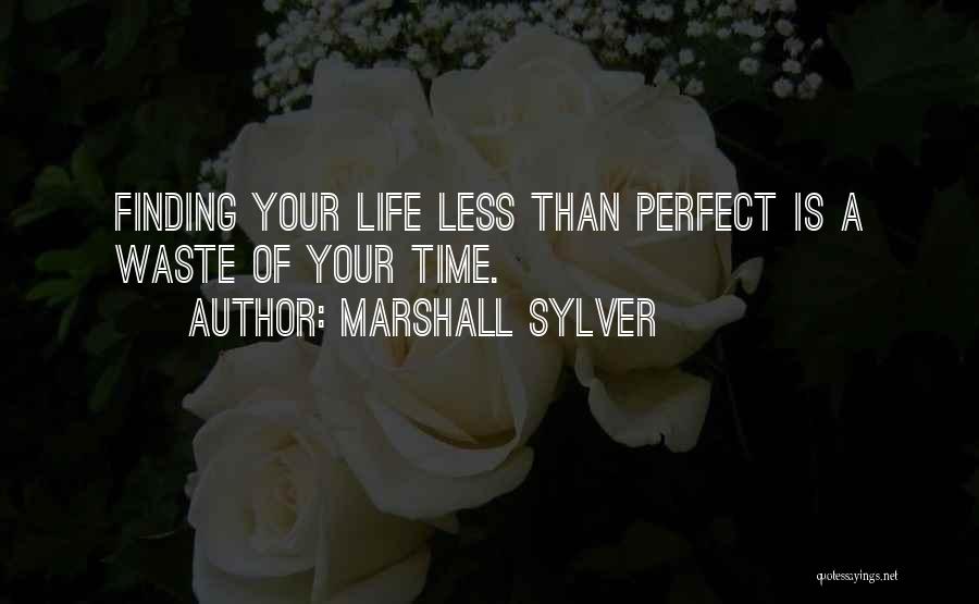 Marshall Sylver Quotes: Finding Your Life Less Than Perfect Is A Waste Of Your Time.