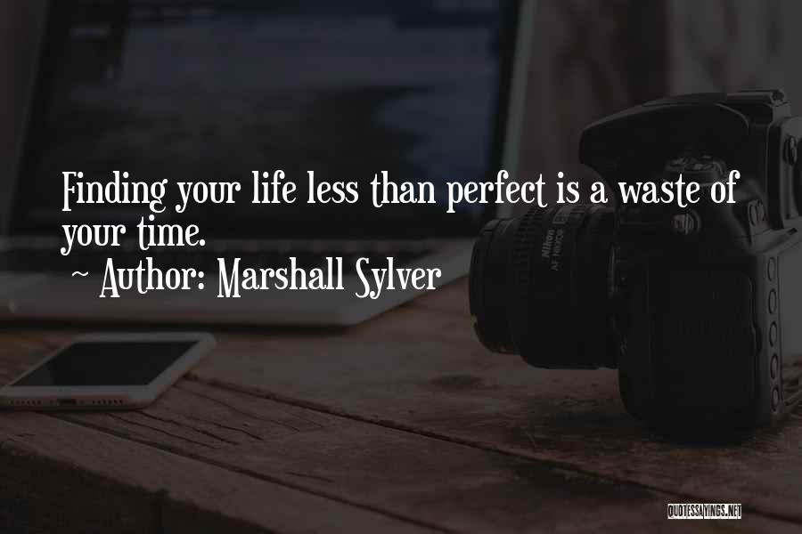 Marshall Sylver Quotes: Finding Your Life Less Than Perfect Is A Waste Of Your Time.