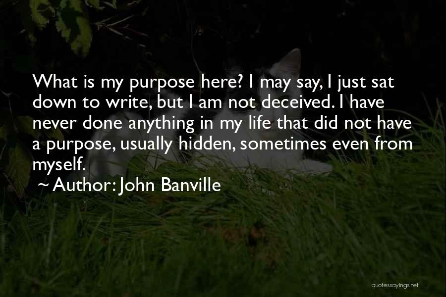 John Banville Quotes: What Is My Purpose Here? I May Say, I Just Sat Down To Write, But I Am Not Deceived. I