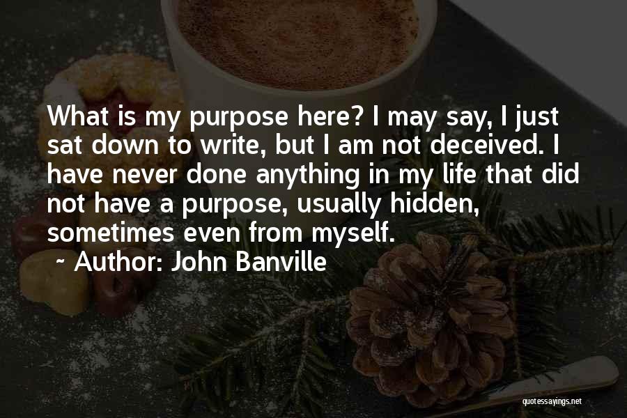 John Banville Quotes: What Is My Purpose Here? I May Say, I Just Sat Down To Write, But I Am Not Deceived. I