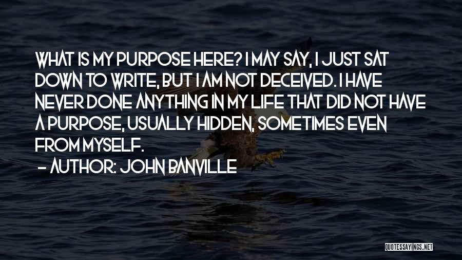 John Banville Quotes: What Is My Purpose Here? I May Say, I Just Sat Down To Write, But I Am Not Deceived. I