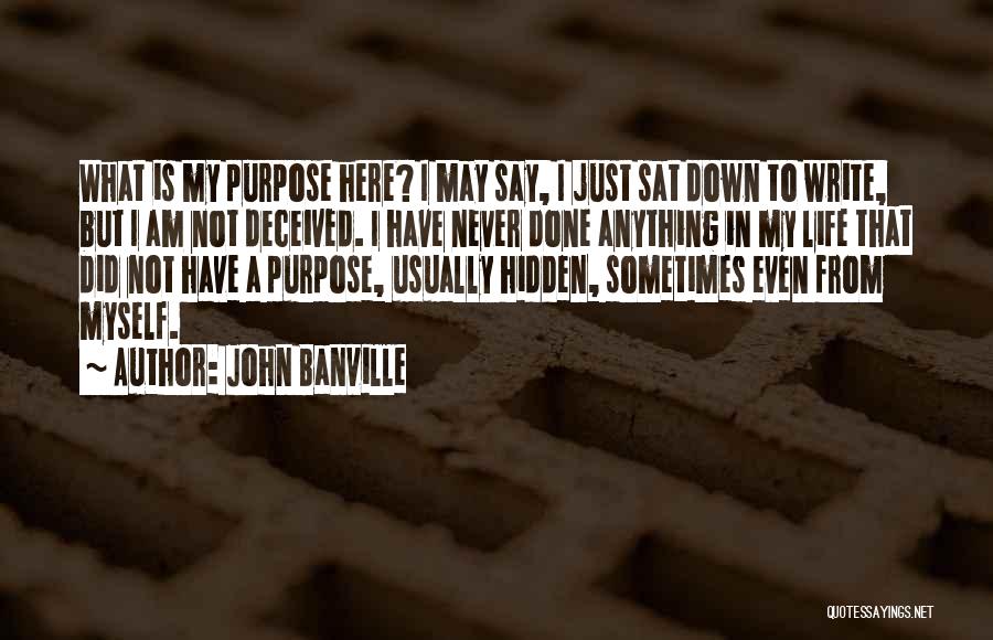 John Banville Quotes: What Is My Purpose Here? I May Say, I Just Sat Down To Write, But I Am Not Deceived. I