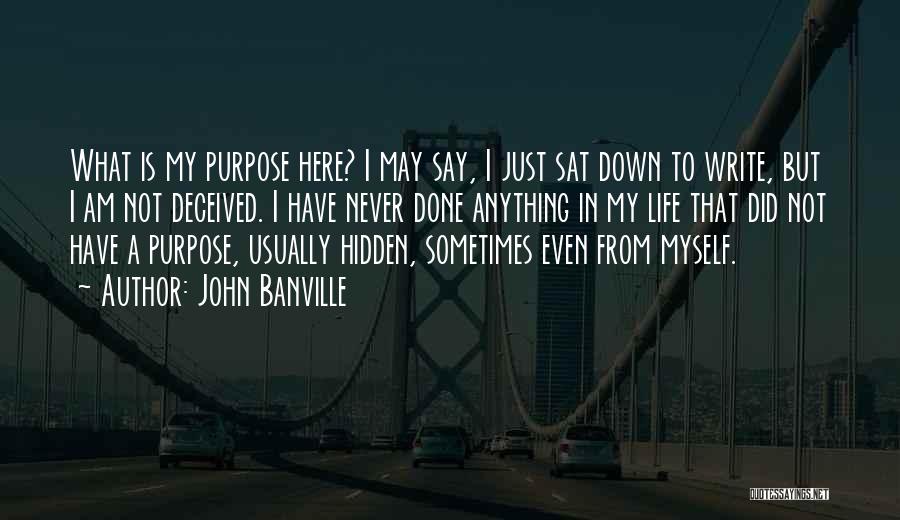 John Banville Quotes: What Is My Purpose Here? I May Say, I Just Sat Down To Write, But I Am Not Deceived. I