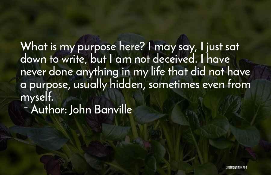 John Banville Quotes: What Is My Purpose Here? I May Say, I Just Sat Down To Write, But I Am Not Deceived. I