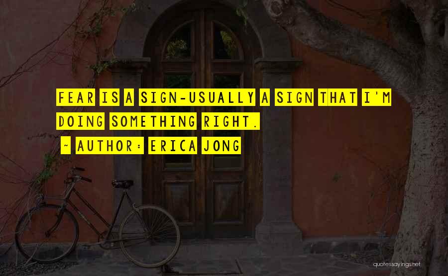 Erica Jong Quotes: Fear Is A Sign-usually A Sign That I'm Doing Something Right.