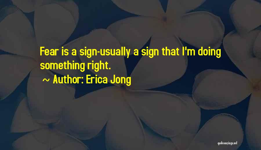 Erica Jong Quotes: Fear Is A Sign-usually A Sign That I'm Doing Something Right.