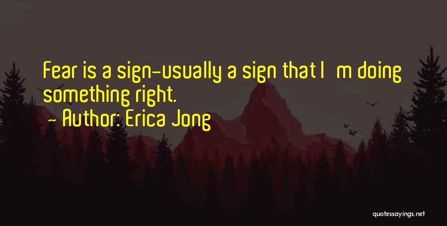 Erica Jong Quotes: Fear Is A Sign-usually A Sign That I'm Doing Something Right.