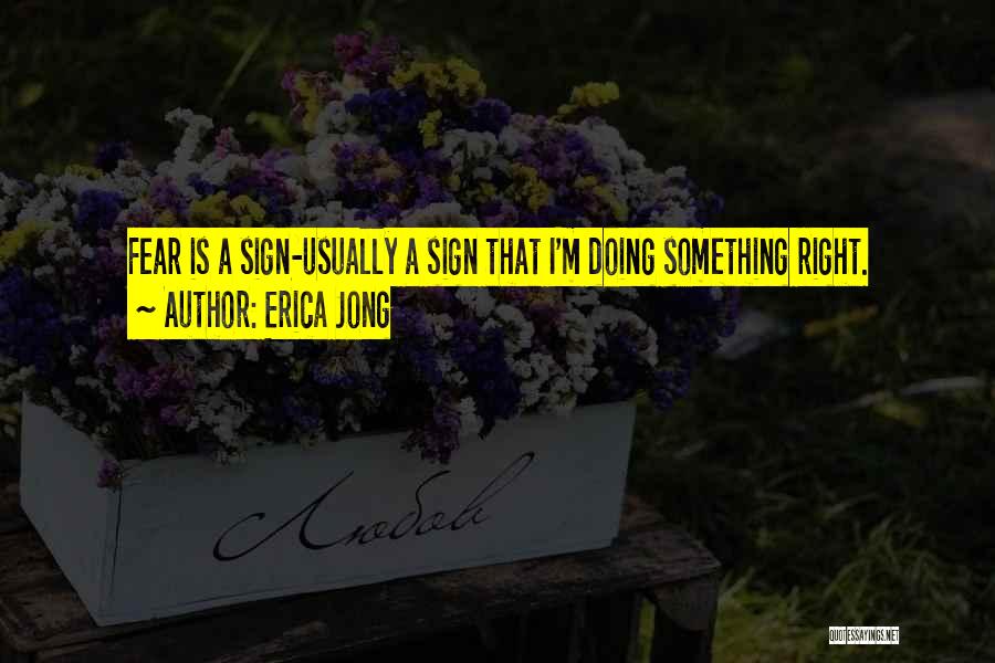 Erica Jong Quotes: Fear Is A Sign-usually A Sign That I'm Doing Something Right.