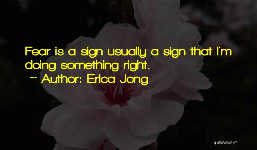 Erica Jong Quotes: Fear Is A Sign-usually A Sign That I'm Doing Something Right.