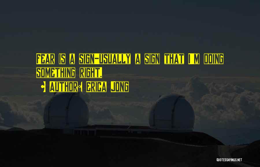 Erica Jong Quotes: Fear Is A Sign-usually A Sign That I'm Doing Something Right.