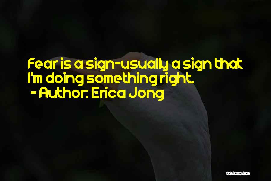 Erica Jong Quotes: Fear Is A Sign-usually A Sign That I'm Doing Something Right.
