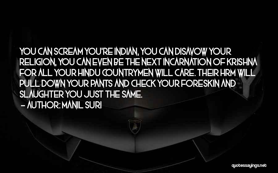 Manil Suri Quotes: You Can Scream You're Indian, You Can Disavow Your Religion, You Can Even Be The Next Incarnation Of Krishna For