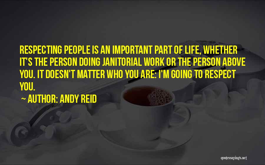 Andy Reid Quotes: Respecting People Is An Important Part Of Life, Whether It's The Person Doing Janitorial Work Or The Person Above You.