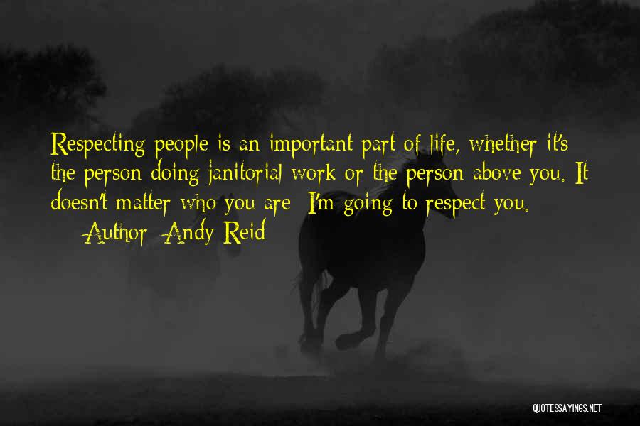 Andy Reid Quotes: Respecting People Is An Important Part Of Life, Whether It's The Person Doing Janitorial Work Or The Person Above You.