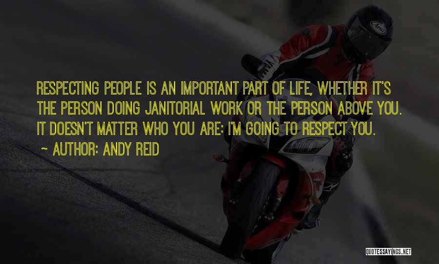 Andy Reid Quotes: Respecting People Is An Important Part Of Life, Whether It's The Person Doing Janitorial Work Or The Person Above You.